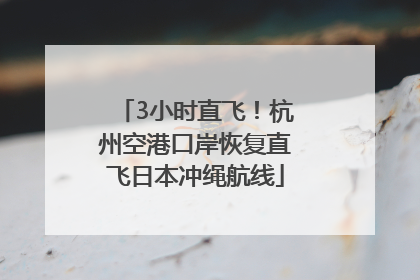 3小时直飞！杭州空港口岸恢复直飞日本冲绳航线